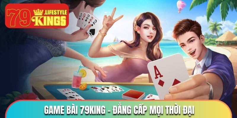 Game bài 79KING - Sảnh cược hấp dẫn, đẳng cấp mọi thời đại
