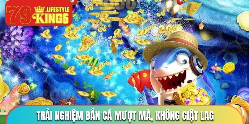 Trải nghiệm bắn cá không giật lag, đầy mượt mà