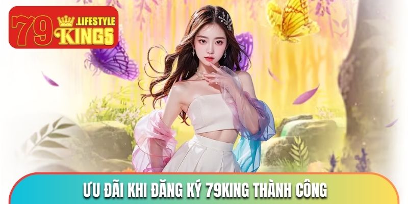 Ưu đãi độc quyền khi mở thành công tài khoản 79KING 